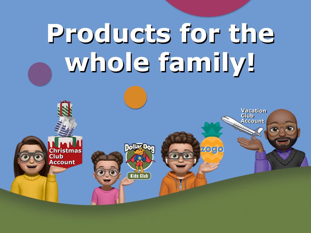 Products for the whole family! Christmas Club Account, Dollar Dog Kids Club, Zogo, Vacation Club Account