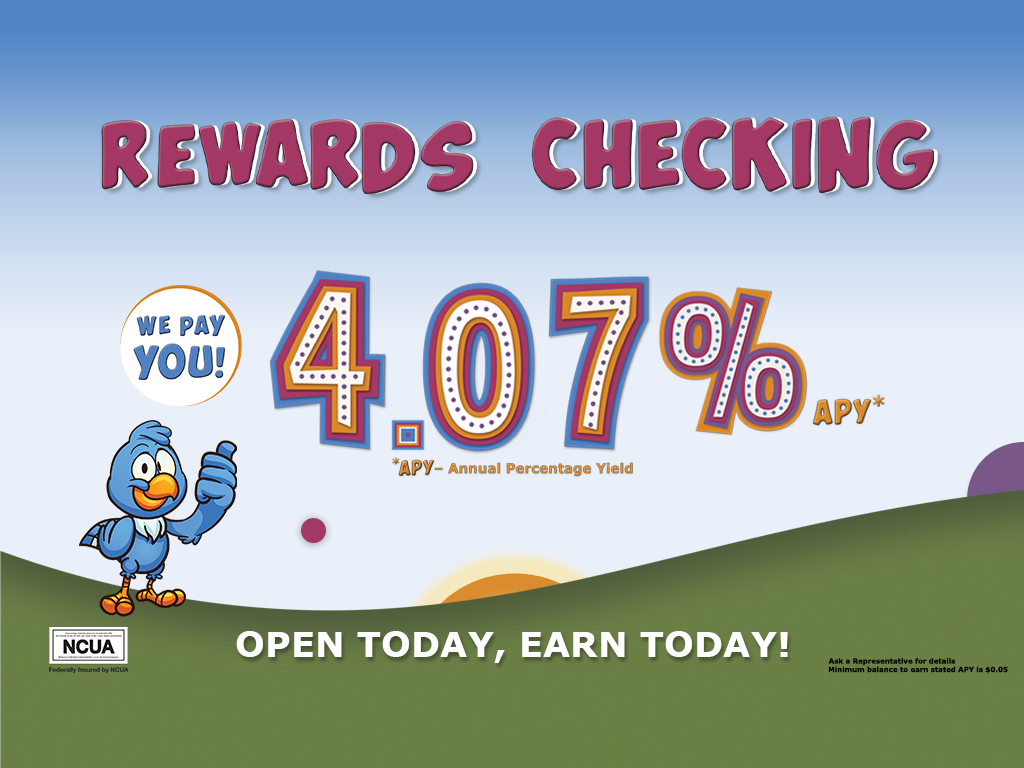 Rewards Checking. We pay you! 4.07% APY*. *APY– Annual Percentage Yield. Open today, earn today! Ask a Representative for details. Minimum balance to earn stated APY is $0.05.